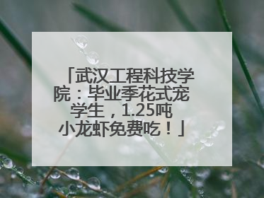 武汉工程科技学院：毕业季花式宠学生，1.25吨小龙虾免费吃！