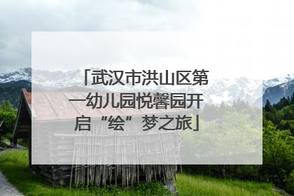 武汉市洪山区第一幼儿园悦馨园开启“绘”梦之旅