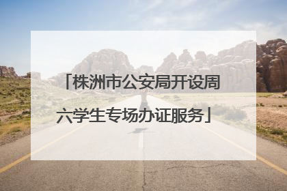 株洲市公安局开设周六学生专场办证服务