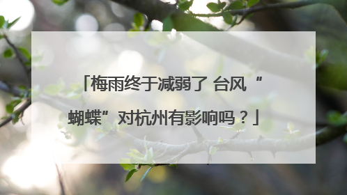 梅雨终于减弱了 台风“蝴蝶”对杭州有影响吗？