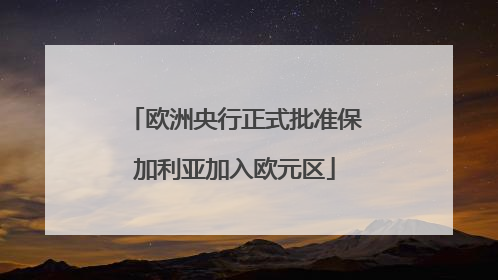 欧洲央行正式批准保加利亚加入欧元区