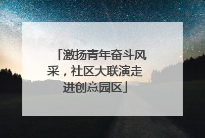 激扬青年奋斗风采，社区大联演走进创意园区