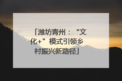 潍坊青州：“文化+”模式引领乡村振兴新路径