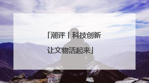 潮评丨科技创新让文物活起来