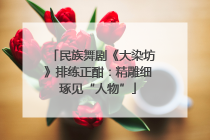民族舞剧《大染坊》排练正酣：精雕细琢见“人物”