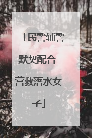 民警辅警默契配合 营救落水女子