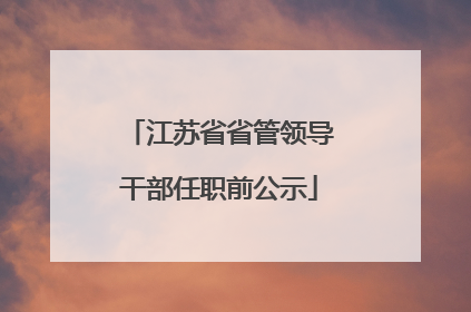 江苏省省管领导干部任职前公示