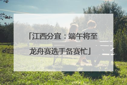 江西分宜：端午将至 龙舟赛选手备赛忙