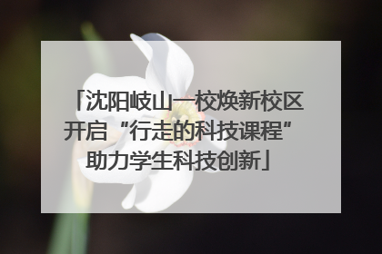 沈阳岐山一校焕新校区开启“行走的科技课程”助力学生科技创新
