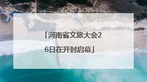 河南省文旅大会26日在开封启幕