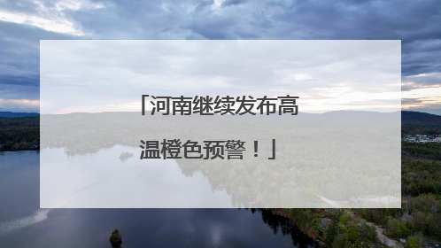 河南继续发布高温橙色预警！