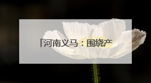 河南义马：围绕产业链布局创新链 加快发展新质生产力