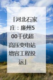 河北石家庄：廉州500千伏超高压变电站增容工程投运