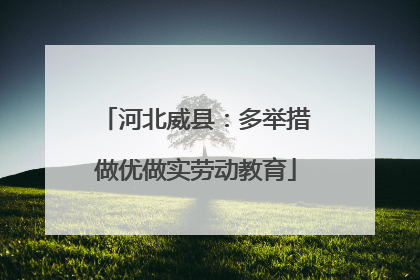 河北威县：多举措做优做实劳动教育