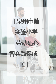 泉州市第二实验小学：劳动砺心智实践促成长
