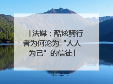 法媒：酷炫骑行者为何沦为“人人为己”的信徒