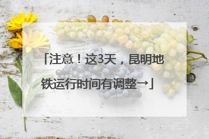 注意！这3天，昆明地铁运行时间有调整→