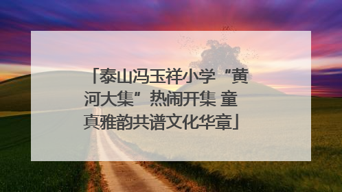 泰山冯玉祥小学“黄河大集”热闹开集 童真雅韵共谱文化华章