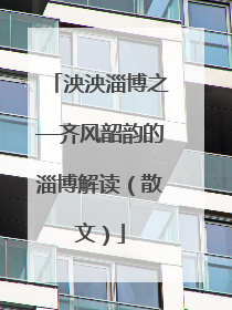 泱泱淄博之—齐风韶韵的淄博解读（散文）