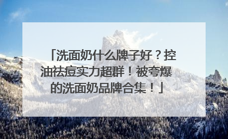 洗面奶什么牌子好？控油祛痘实力超群！被夸爆的洗面奶品牌合集！