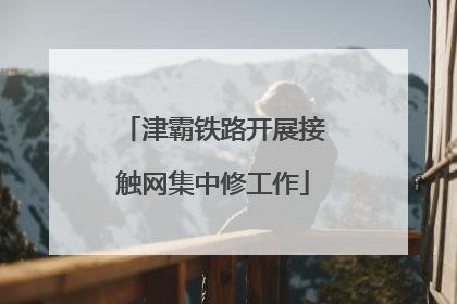 津霸铁路开展接触网集中修工作