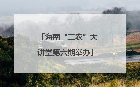 海南“三农”大讲堂第六期举办