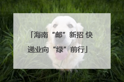 海南“邮”新招 快递业向“绿”前行