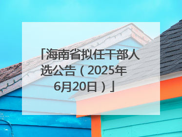 海南省拟任干部人选公告（2025年6月20日）