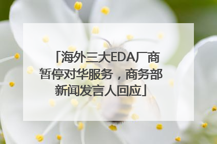 海外三大EDA厂商暂停对华服务，商务部新闻发言人回应