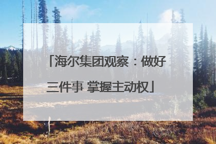 海尔集团观察：做好三件事 掌握主动权