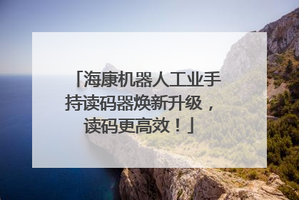 海康机器人工业手持读码器焕新升级，读码更高效！