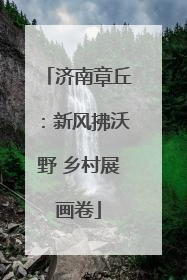 济南章丘：新风拂沃野 乡村展画卷