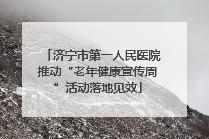 济宁市第一人民医院推动“老年健康宣传周”活动落地见效