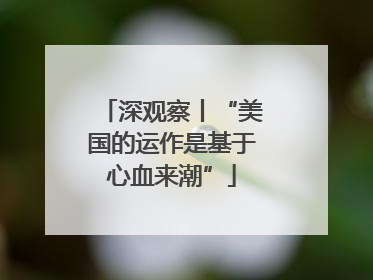 深观察丨“美国的运作是基于心血来潮”