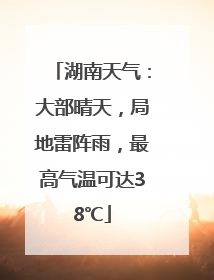 湖南天气：大部晴天，局地雷阵雨，最高气温可达38℃