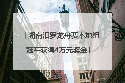 湖南汨罗龙舟赛本地组冠军获得4万元奖金