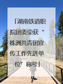 湖南铁道职院团委荣获“株洲共青团宣传工作先进单位”称号