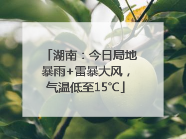 湖南：今日局地暴雨+雷暴大风，气温低至15℃