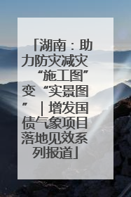 湖南：助力防灾减灾“施工图”变“实景图”｜增发国债气象项目落地见效系列报道