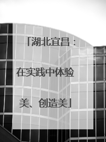 湖北宜昌：在实践中体验美、创造美