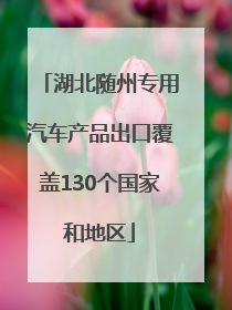 湖北随州专用汽车产品出口覆盖130个国家和地区