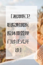 湘潭医卫职院附属医院体重管理门诊正式开诊