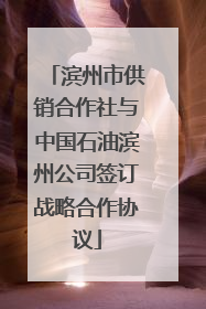 滨州市供销合作社与中国石油滨州公司签订战略合作协议
