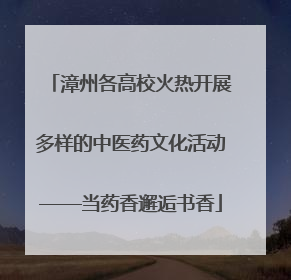 漳州各高校火热开展多样的中医药文化活动——当药香邂逅书香