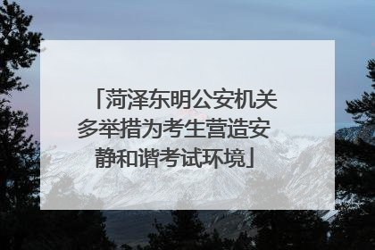 菏泽东明公安机关多举措为考生营造安静和谐考试环境