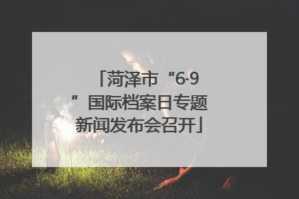 菏泽市“6·9”国际档案日专题新闻发布会召开