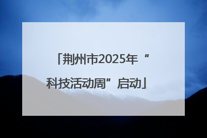 荆州市2025年“科技活动周”启动