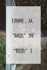 荆州，从“制造”到“智造”