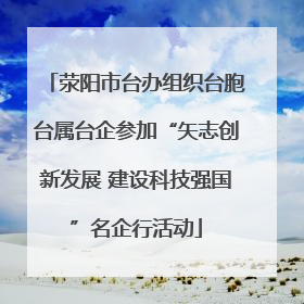 荥阳市台办组织台胞台属台企参加“矢志创新发展 建设科技强国”名企行活动