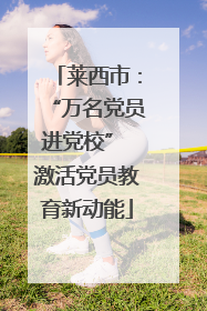 莱西市：“万名党员进党校” 激活党员教育新动能